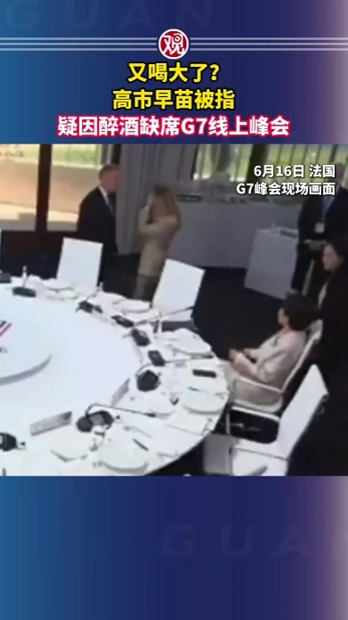 又喝大了？高市早苗被指疑因醉酒缺席G7线上峰会