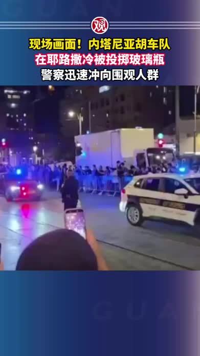 现场画面！内塔尼亚胡车队在耶路撒冷被投掷玻璃瓶，警察迅速冲向围观人群