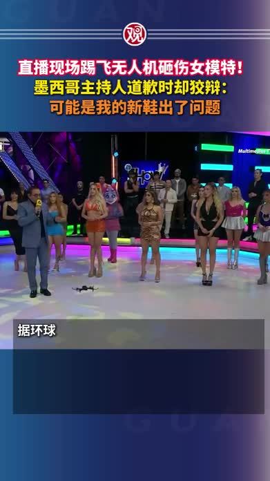直播现场踢飞无人机砸伤女模特！墨西哥主持人道歉时却狡辩：可能是我的新鞋出了问题