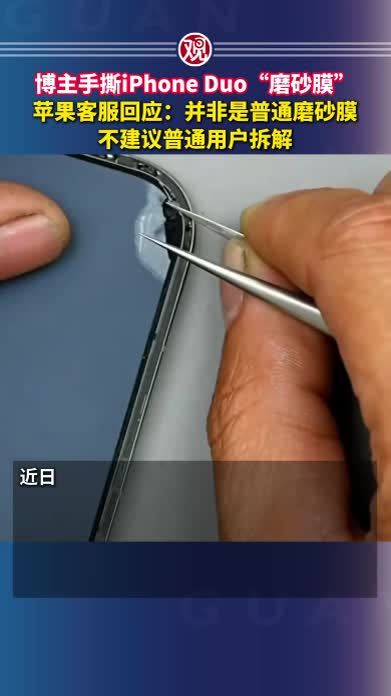 博主手撕iPhone Duo“磨砂膜”，苹果客服回应：并非是普通磨砂膜，不建议普通用户拆解