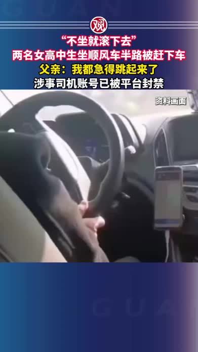 “不坐就滚下去”，两名女高中生坐顺风车半路被赶下车，父亲：我都急得跳起来了，涉事司机账号已被平台封禁