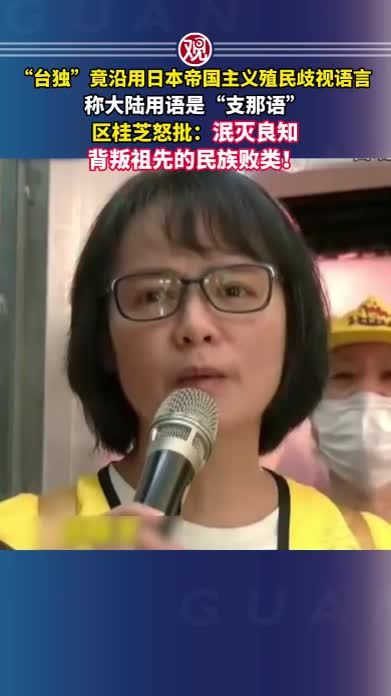 “台独”竟沿用日本帝国主义殖民歧视语言，称大陆用语是“支那语”，区桂芝怒批：泯灭良知，背叛祖先的民族败类