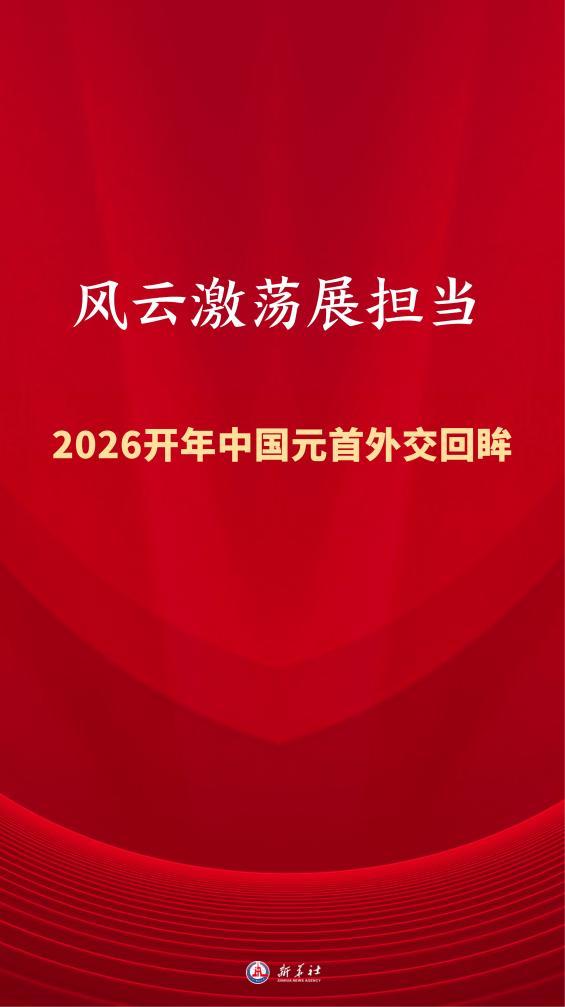 特稿丨风云激荡展担当——2026开年中国元首外交回眸