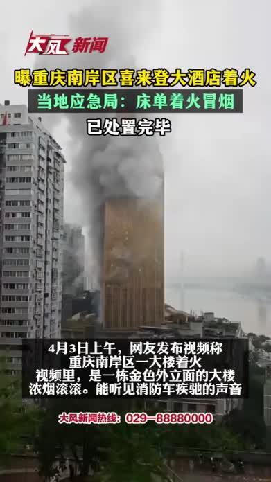 曝重庆南岸区喜来登大酒店着火，当地应急局：床单着火冒烟，已处置完毕