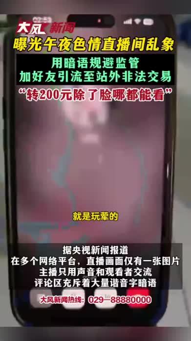 曝光午夜色情直播间乱象 用暗语规避监管 加好友引流至站外非法交易 “转200元除了脸哪都能看”