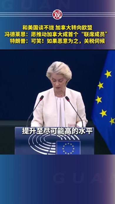 和美国谈不拢，加拿大转向欧盟，冯德莱恩：愿推动加拿大成首个“联席成员”；特朗普：可笑！如果恶意为之，关税伺候