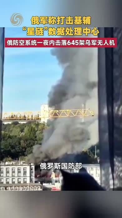 俄军称打击基辅“星链”数据处理中心 俄一夜击落645架乌军无人机