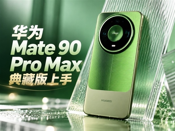 华为Mate 90 Pro Max典藏版上手:翡冷翠很抢眼!积木壳也有新玩法
