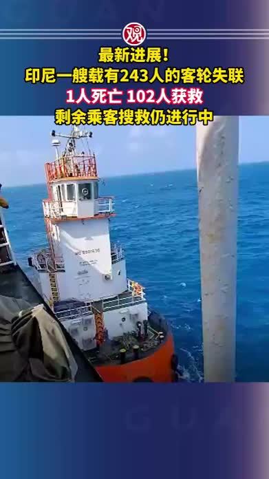 最新进展！印尼一艘载有243人的客轮失联，1人死亡、102人获救，剩余乘客搜救仍进行中