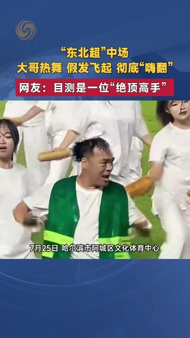 “东北超”中场 大哥热舞 假发飞起 彻底“嗨翻”