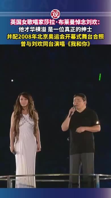 英国女歌唱家莎拉·布莱曼悼念刘欢：他才华横溢，是一位真正的绅士，并配2008年北京奥运会开幕式舞台合照，曾与刘欢同台演唱《我和你》