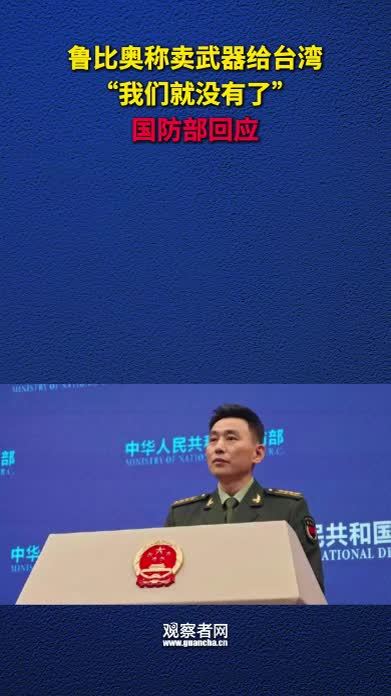 鲁比奥称卖武器给台湾“我们就没有了”，国防部回应