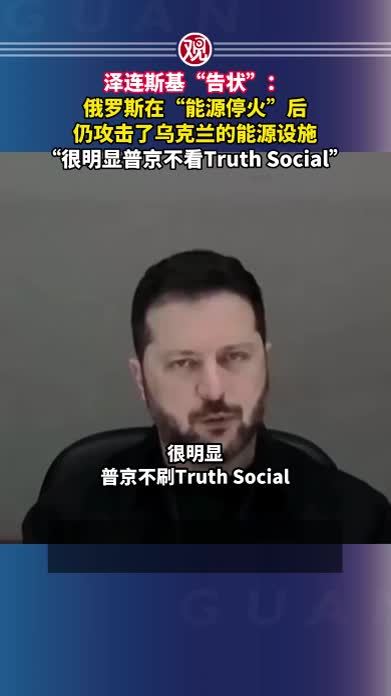 泽连斯基“告状”：俄罗斯在“能源停火”后仍攻击了乌克兰的能源设施，“很明显普京不看Truth Social”