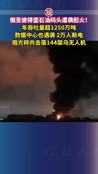 俄圣彼得堡石油码头遭袭起火！年吞吐量超1250万吨，数据中心也遇袭，2万人断电，俄方称共击落144架乌无人机
