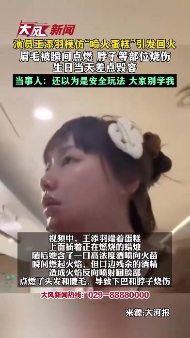 演员王添羽模仿“喷火蛋糕”引发回火 眉毛被瞬间点燃 脖子等部位烧伤 生日当天差点毁容 当事人：还以为是安全玩法 大家别学我