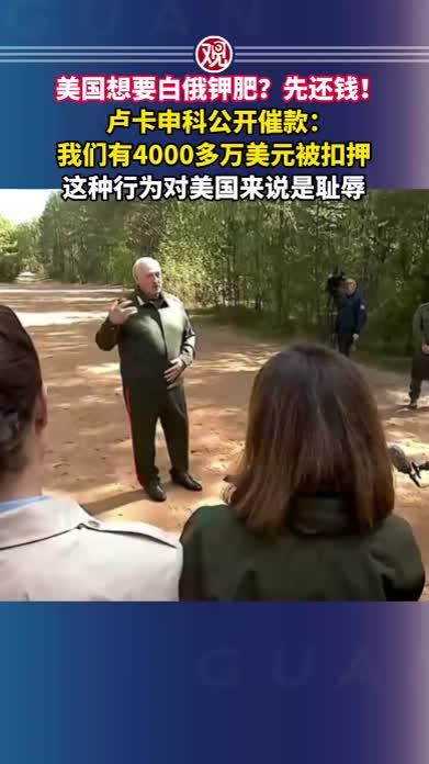 美国想要白俄钾肥？先还钱！卢卡申科公开催款：我们有4000多万美元被扣押，这种行为对美国来说是耻辱