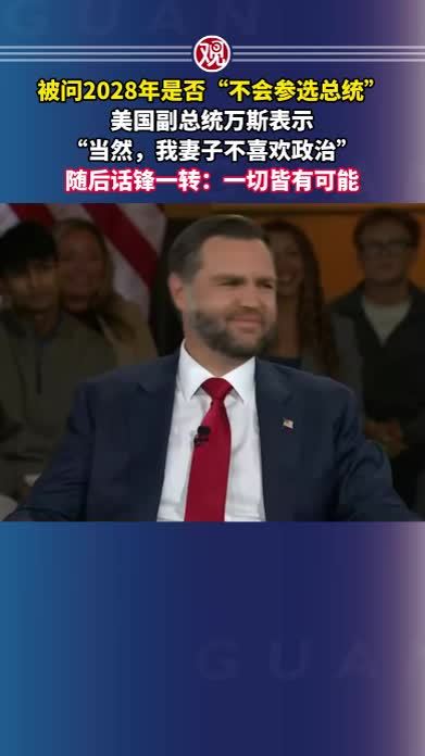 被问2028年是否“不会参选总统”，美国副总统万斯表示“当然，我妻子不喜欢政治”，随后话锋一转：一切皆有可能