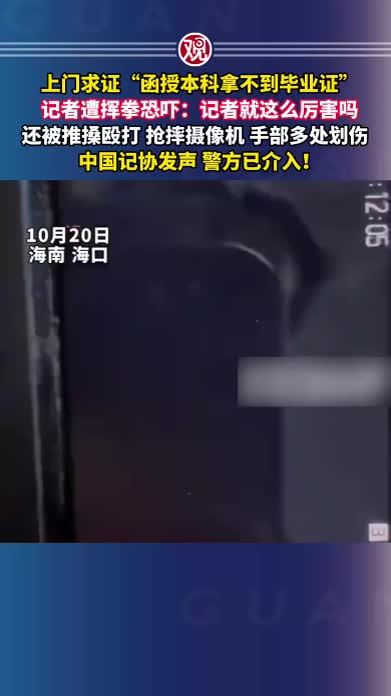 上门求证“函授本科拿不到毕业证”，记者遭挥拳恐吓：记者就这么厉害吗，还被推搡殴打、抢摔摄像机，手部多处划伤，中国记协发声，警方已介入