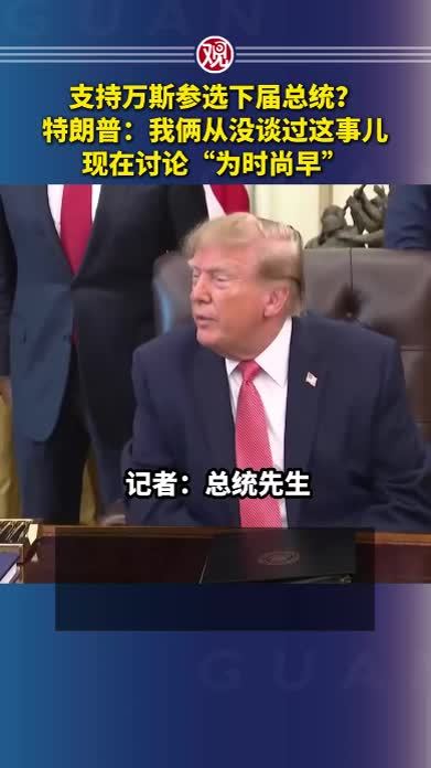支持万斯参选下届总统？特朗普：我俩从没谈过这事儿，现在讨论“为时尚早”