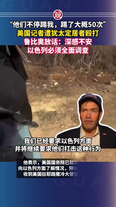 “他们不停踢我，踢了大概50次”，美国记者遭犹太定居者殴打，鲁比奥放话：深感不安，以色列必须全面调查