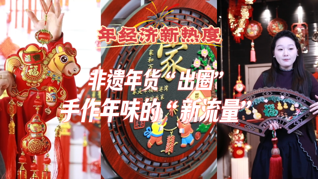 年经济新热度丨非遗年货“出圈”：手作年味的“新流量”
