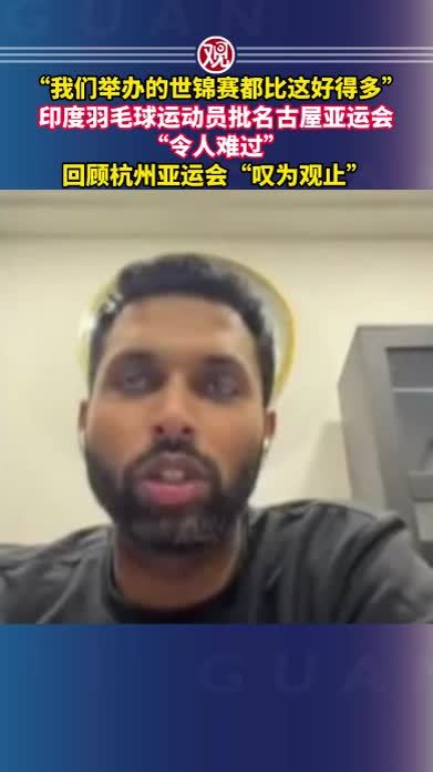 “我们举办的世锦赛都比这好得多”，印度羽毛球运动员批名古屋亚运会“令人难过”，回顾杭州亚运会“叹为观止”