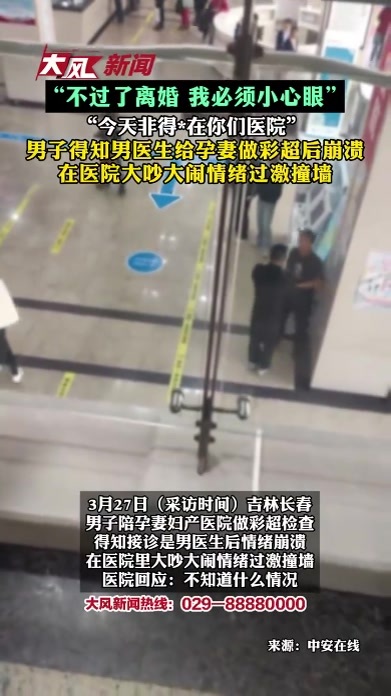 “不过了离婚 我必须小心眼 今天非得*在你们医院”男子得知男医生给孕妻做彩超后崩溃 在医院大吵大闹情绪过激撞墙