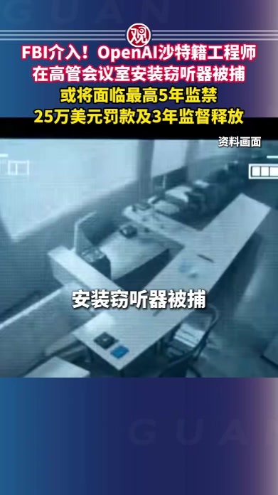 FBI介入！OpenAI沙特籍工程师在高管会议室安装窃听器被捕，或将面临最高5年监禁、25万美元罚款及3年监督释放