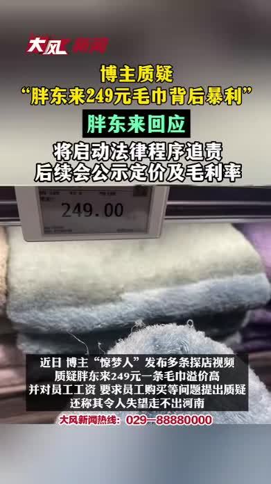 博主质疑“胖东来249元毛巾背后暴利”，胖东来回应：将启动法律程序追责，后续会公示定价及毛利率