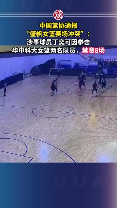 中国篮协通报“盛帆女篮赛场冲突”：涉事球员丁奕可因拳击华中科大女篮两名队员，禁赛8场