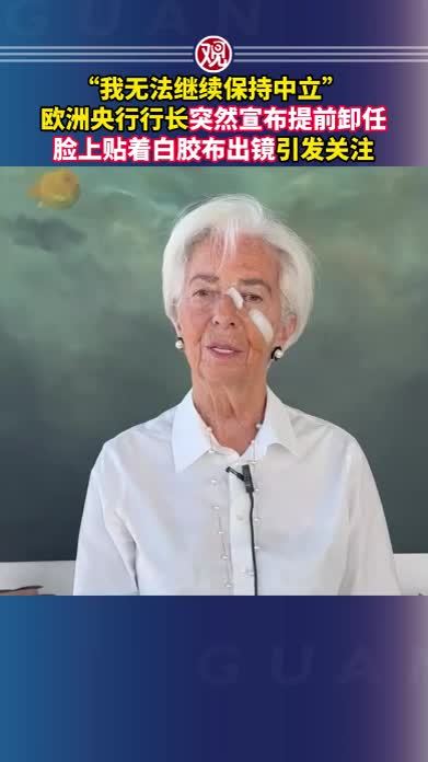 “我无法继续保持中立”，欧洲央行行长突然宣布提前卸任，脸上贴着白胶布出镜引发关注