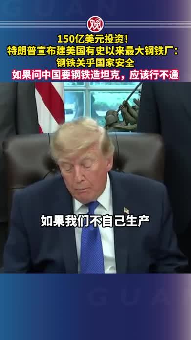 150亿美元投资！特朗普宣布建美国有史以来最大钢铁厂：钢铁关乎国家安全，如果问中国要钢铁造坦克，应该行不通