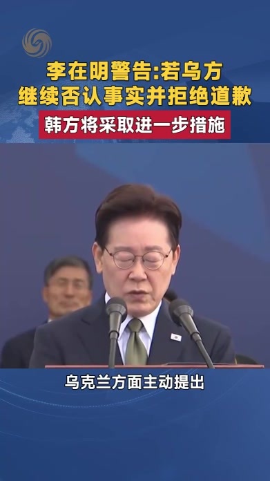 李在明警告若乌方继续否认事实并拒绝道歉 韩方将采取进一步措施