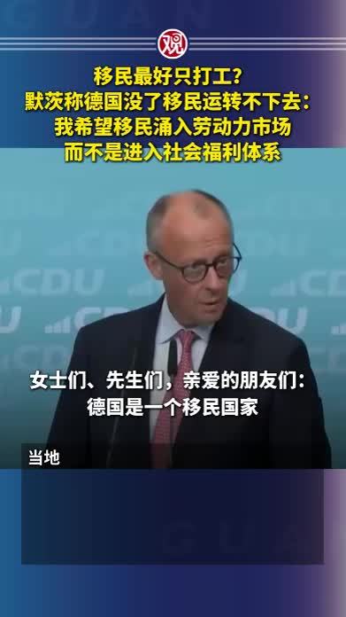 移民最好只打工？默茨称德国没了移民运转不下去：我希望移民涌入劳动力市场，而不是进入社会福利体系