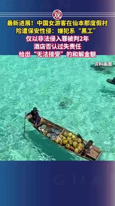 最新进展！中国女游客在仙本那度假村险遭保安性侵：嫌犯系“黑工”，仅以非法侵入罪被判2年，酒店否认过失责任，给出“无法接受”的和解金额