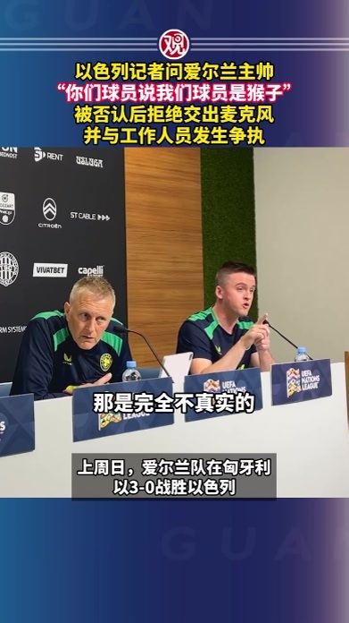 以色列记者问爱尔兰主帅“你们球员说我们球员是猴子”，被否认后拒绝交出麦克风，并与工作人员发生争执