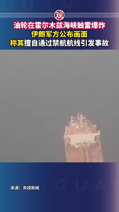 油轮在霍尔木兹海峡触雷爆炸，伊朗军方公布画面，称其擅自通过禁航航线引发事故