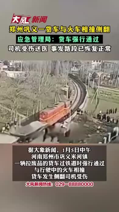 郑州巩义一货车与火车相撞侧翻 应急管理局：货车强行通过 司机受伤送医 事发路段已恢复正常