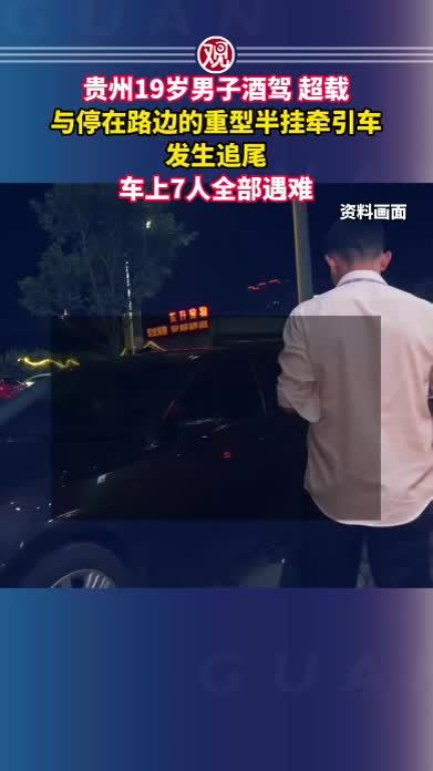 贵州19岁男子酒驾、超载，与停在路边的重型半挂牵引车发生追尾，车上7人全部遇难