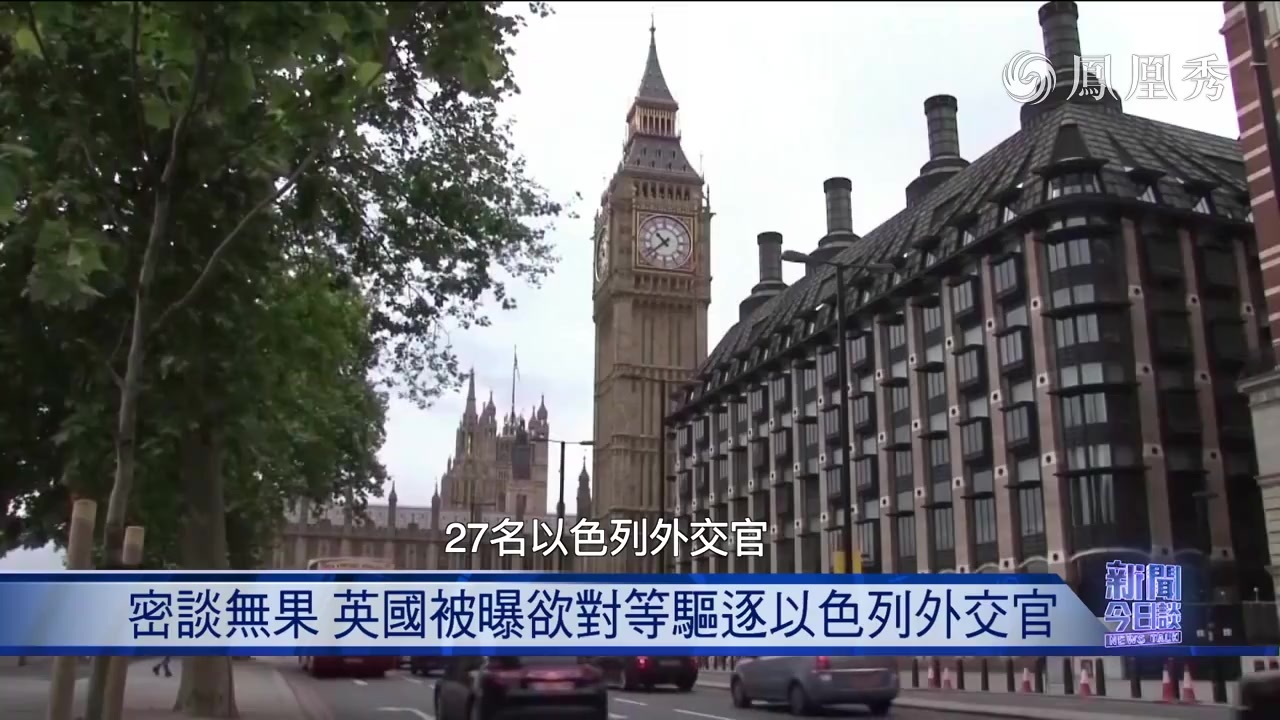 崔洪建：英国被曝欲对等驱逐以色列外交官 以色列和英国又怎么了？