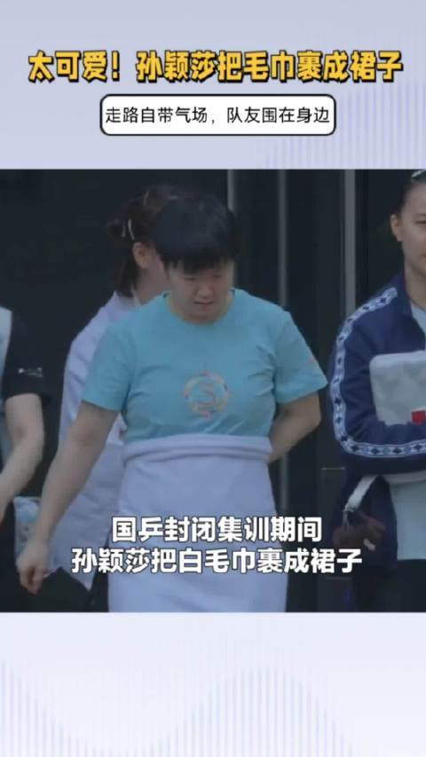 太可爱！孙颖莎把毛巾裹成裙子，走路自带气场，队友围在身边