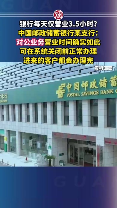 银行每天仅营业3.5小时？中国邮政储蓄银行某支行：对公业务营业时间确实如此，可在系统关闭前正常办理，进来的客户都会办理完