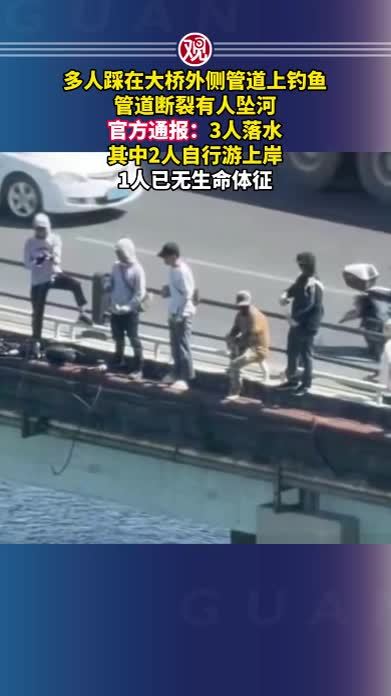 多人踩在大桥外侧管道上钓鱼，管道断裂有人坠河，官方通报：3人落水，其中2人自行游上岸，1人已无生命体征