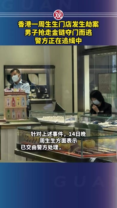 香港一周生生门店发生劫案，男子抢走金链夺门而逃，警方正在追缉中