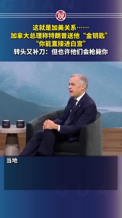 这就是加美关系……加拿大总理称特朗普送他“金钥匙”：“你能直接进白宫”，转头又补刀：但也许他们会枪毙你