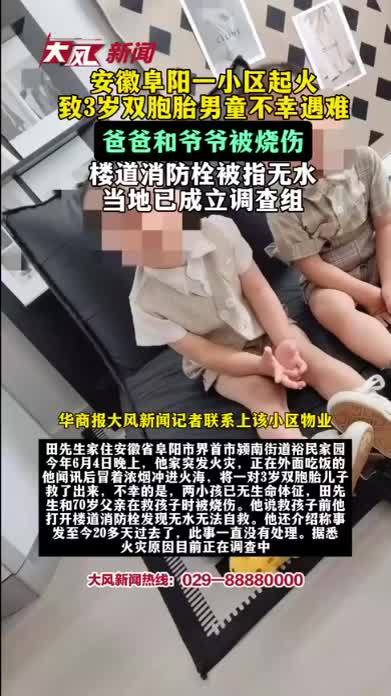 安徽阜阳一小区起火致3岁双胞胎男童遇难，爸爸和爷爷被烧伤；楼道消防栓被指无水，当地已成立调查组