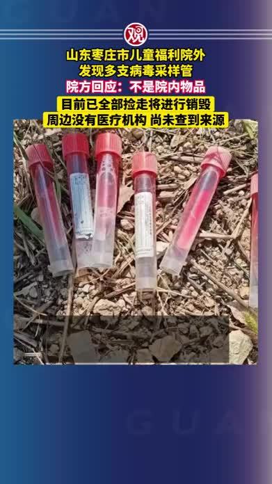 山东枣庄市儿童福利院外发现多支病毒采样管，院方回应：不是院内物品，目前已全部捡走将进行销毁，周边没有医疗机构，尚未查到来源