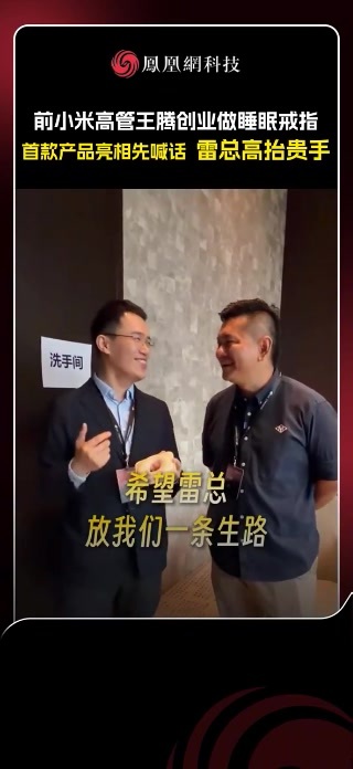 前小米高管王腾创业做睡眠戒指，博主韩路提问：“你前东家看你做这个，会不会他也做一个？”王腾调侃道：“希望雷总放我们一条生路。”#雷军 #小米 #王腾