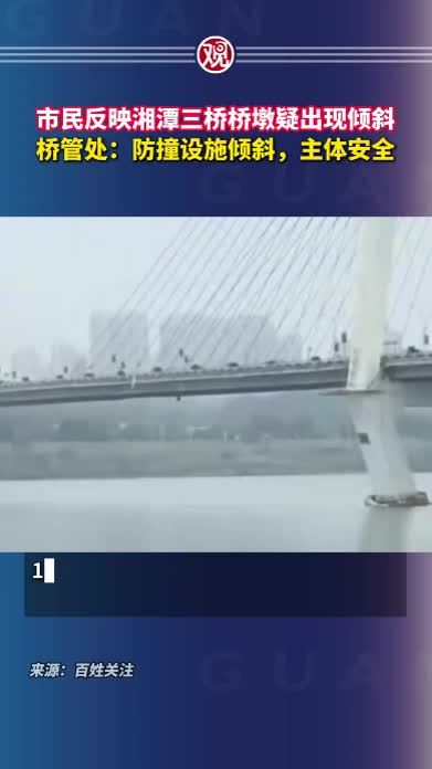 市民反映湘潭三桥桥墩疑出现倾斜，桥管处：防撞设施倾斜，主体安全