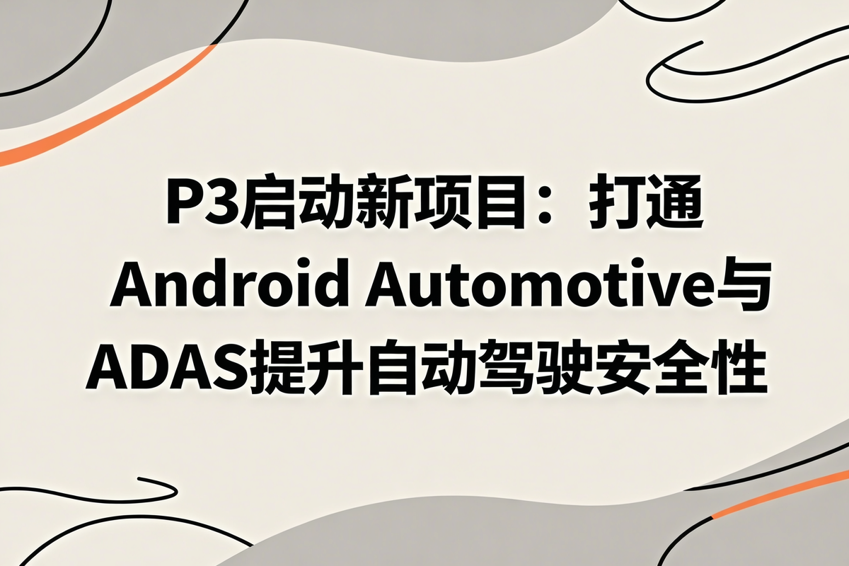 P3 Android Automotive Os 【网通社快报】P3启动新项目:打通Android Automotive与ADAS提升自动驾驶安全性_凤凰网汽车_凤凰网